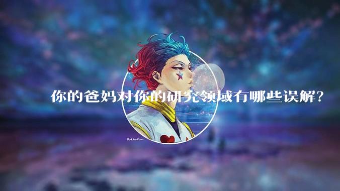 你的爸妈对你的研究领域有哪些误解？