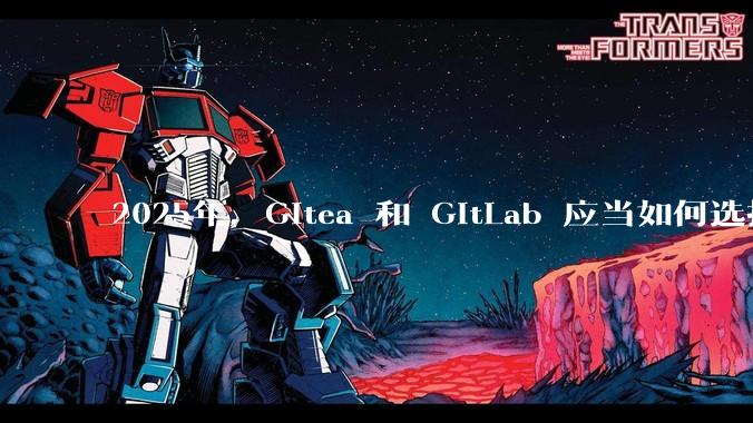 2025年，Gitea 和 GitLab 应当如何选择？