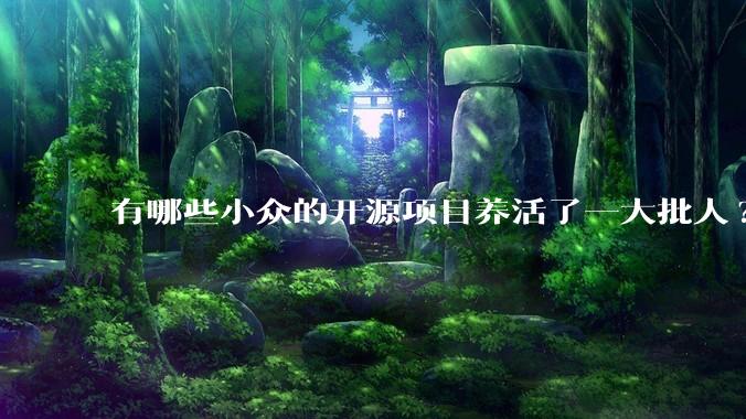 有哪些小众的开源项目养活了一大批人?