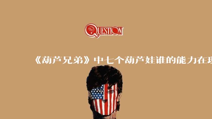 《葫芦兄弟》中七个葫芦娃谁的能力在现代用处更大？