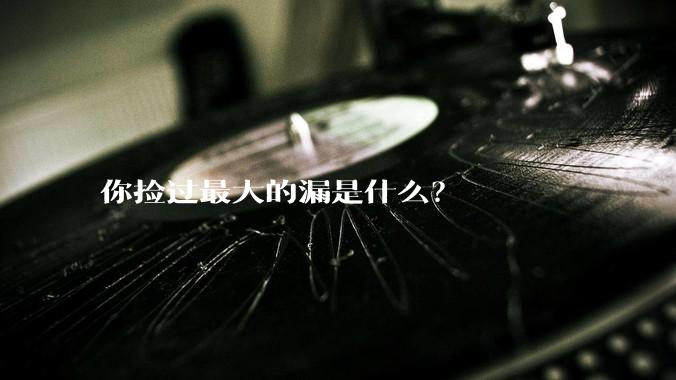 你捡过最大的漏是什么？
