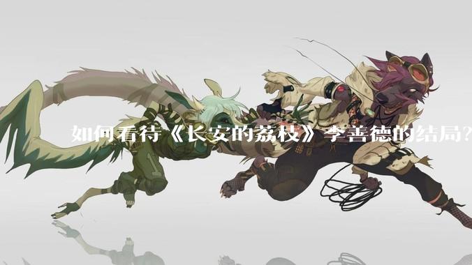 如何看待《长安的荔枝》李善德的结局？