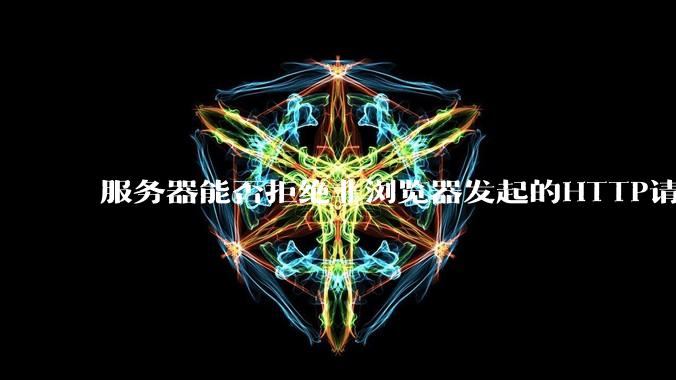 服务器能否拒绝非浏览器发起的HTTP请求？